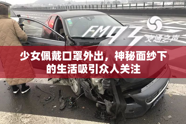 少女佩戴口罩外出，神秘面纱下的生活吸引众人关注