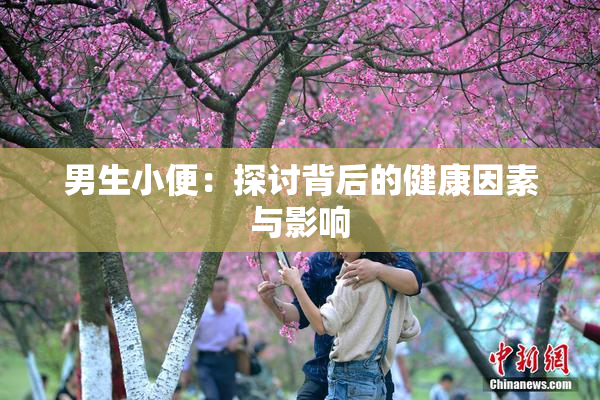 男生小便：探讨背后的健康因素与影响