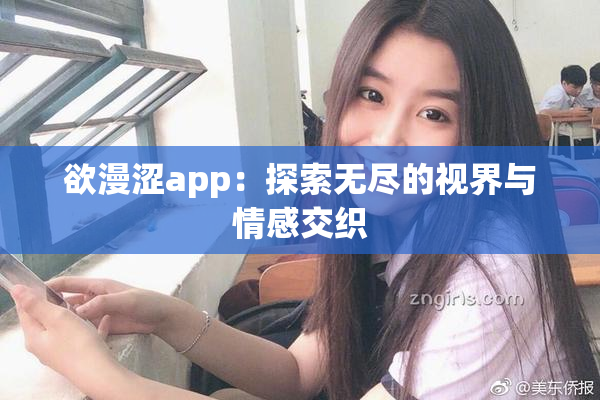 欲漫涩app：探索无尽的视界与情感交织