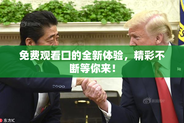 免费观看囗的全新体验，精彩不断等你来！