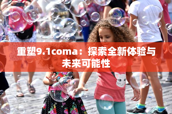 重塑9.1coma：探索全新体验与未来可能性