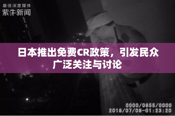 日本推出免费CR政策，引发民众广泛关注与讨论