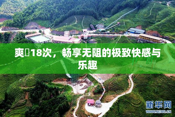 爽擼18次，畅享无阻的极致快感与乐趣