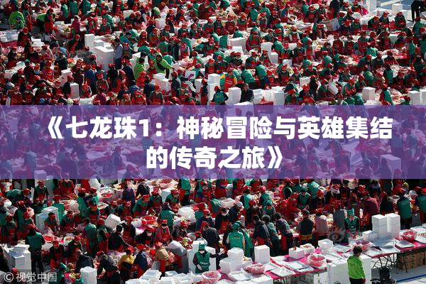 《七龙珠1：神秘冒险与英雄集结的传奇之旅》