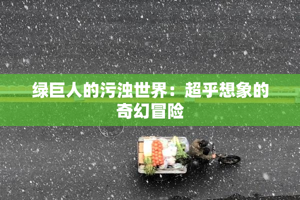绿巨人的污浊世界：超乎想象的奇幻冒险