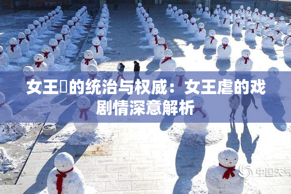女王様的统治与权威：女王虐的戏剧情深意解析