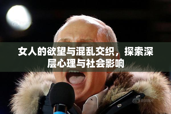 女人的欲望与混乱交织，探索深层心理与社会影响