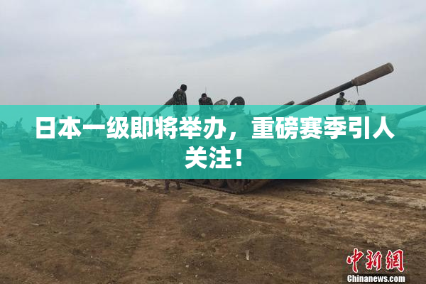 日本一级即将举办，重磅赛季引人关注！