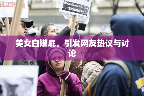 美女白嫩屁，引发网友热议与讨论