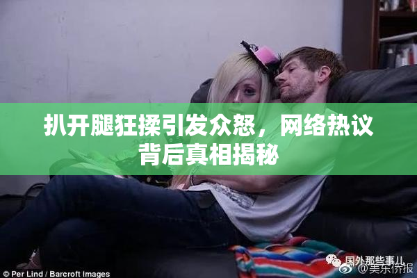 扒开腿狂揉引发众怒，网络热议背后真相揭秘