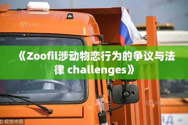 《Zoofil涉动物恋行为的争议与法律 challenges》