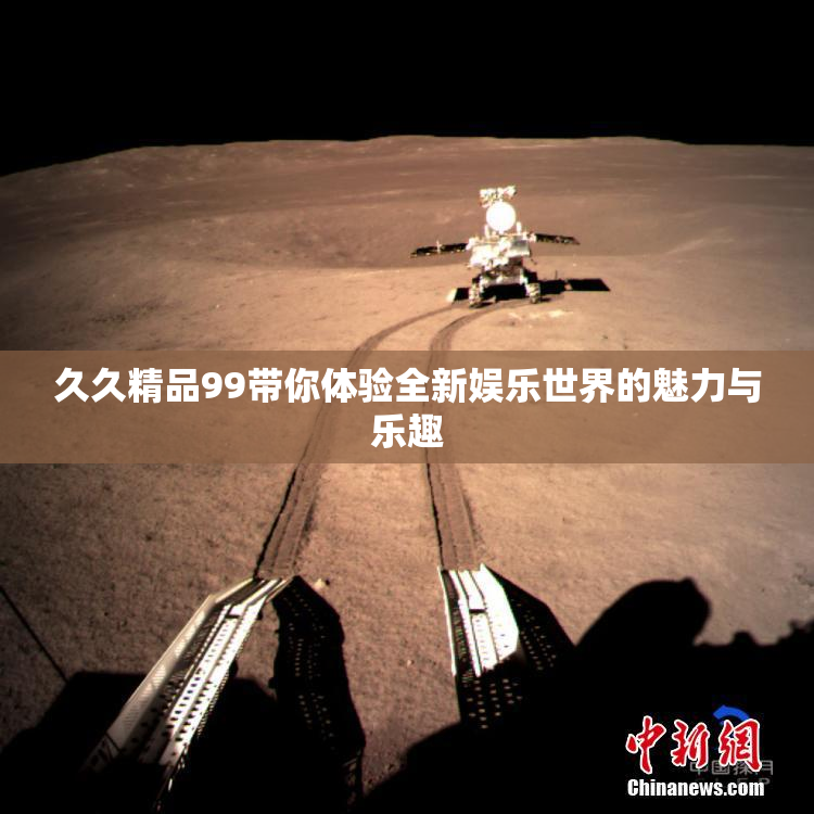 久久精品99带你体验全新娱乐世界的魅力与乐趣