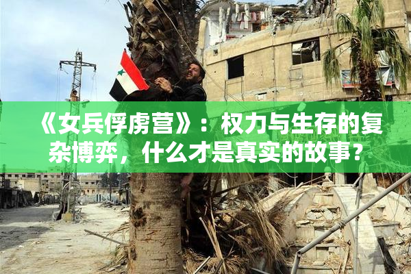 《女兵俘虏营》：权力与生存的复杂博弈，什么才是真实的故事？