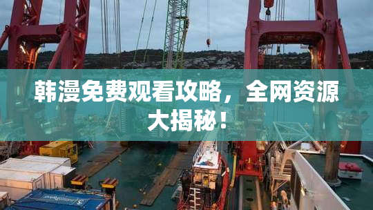 韩漫免费观看攻略，全网资源大揭秘！