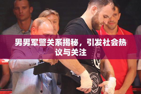 男男军警关系揭秘，引发社会热议与关注