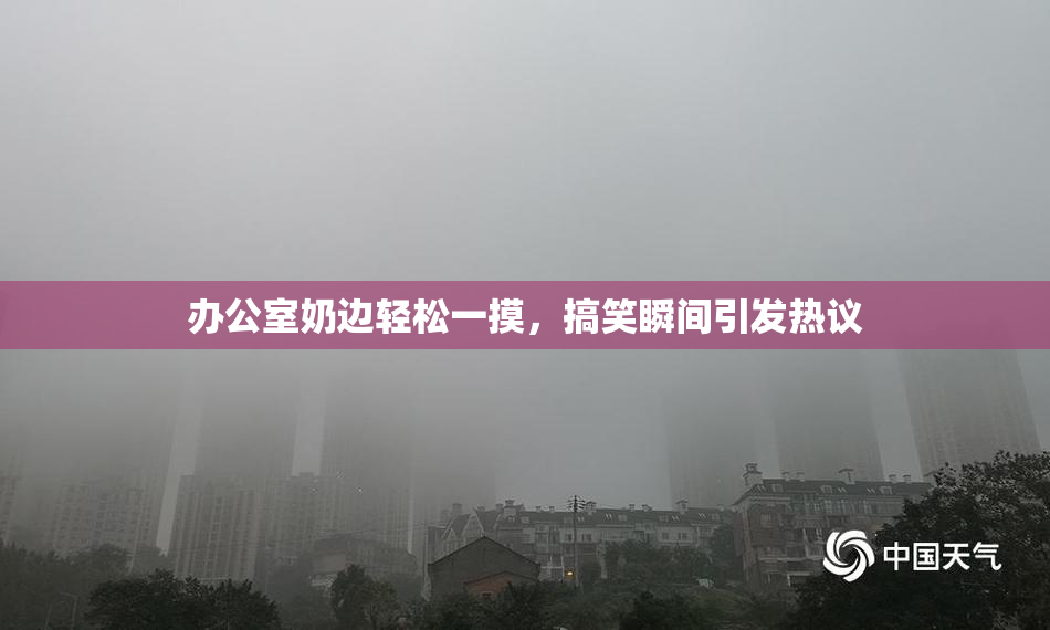 办公室奶边轻松一摸，搞笑瞬间引发热议