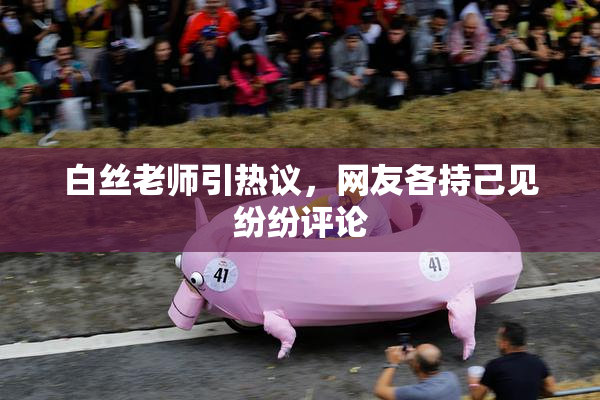 白丝老师引热议，网友各持己见纷纷评论
