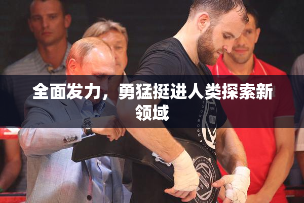 全面发力，勇猛挺进人类探索新领域