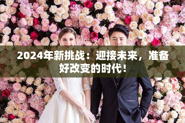 2024年新挑战：迎接未来，准备好改变的时代！