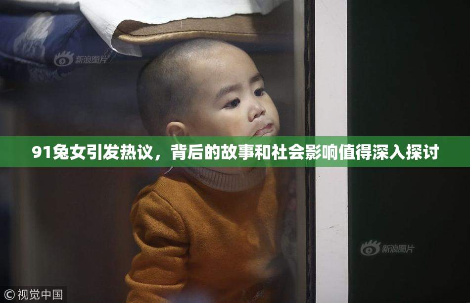 91兔女引发热议，背后的故事和社会影响值得深入探讨