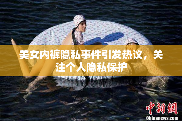 美女内裤隐私事件引发热议，关注个人隐私保护