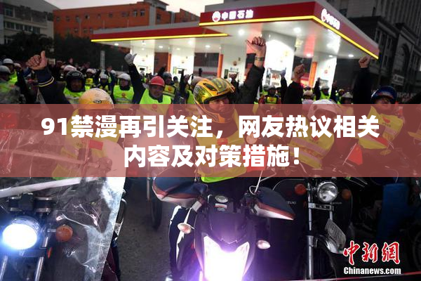 91禁漫再引关注，网友热议相关内容及对策措施！