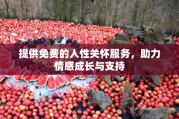 提供免费的人性关怀服务，助力情感成长与支持