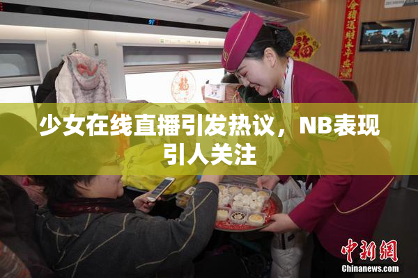 少女在线直播引发热议，NB表现引人关注