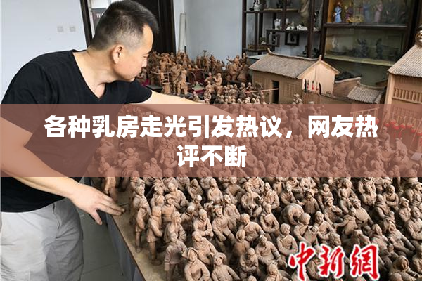各种乳房走光引发热议，网友热评不断