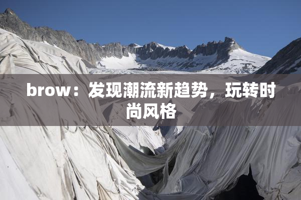 brow：发现潮流新趋势，玩转时尚风格