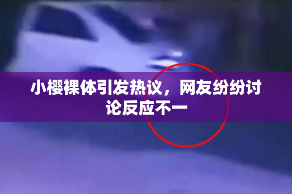 小樱裸体引发热议，网友纷纷讨论反应不一