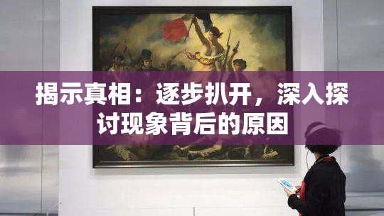 揭示真相：逐步扒开，深入探讨现象背后的原因
