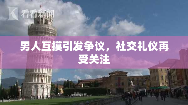 男人互摸引发争议，社交礼仪再受关注