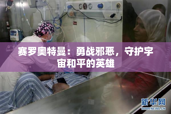 赛罗奥特曼：勇战邪恶，守护宇宙和平的英雄