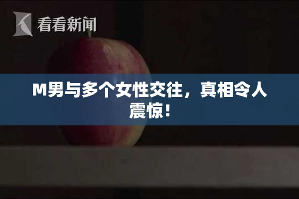 M男与多个女性交往，真相令人震惊！