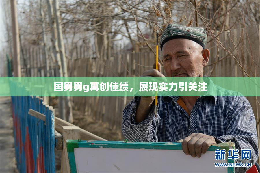 国男男g再创佳绩，展现实力引关注
