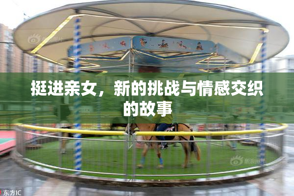 挺进亲女，新的挑战与情感交织的故事