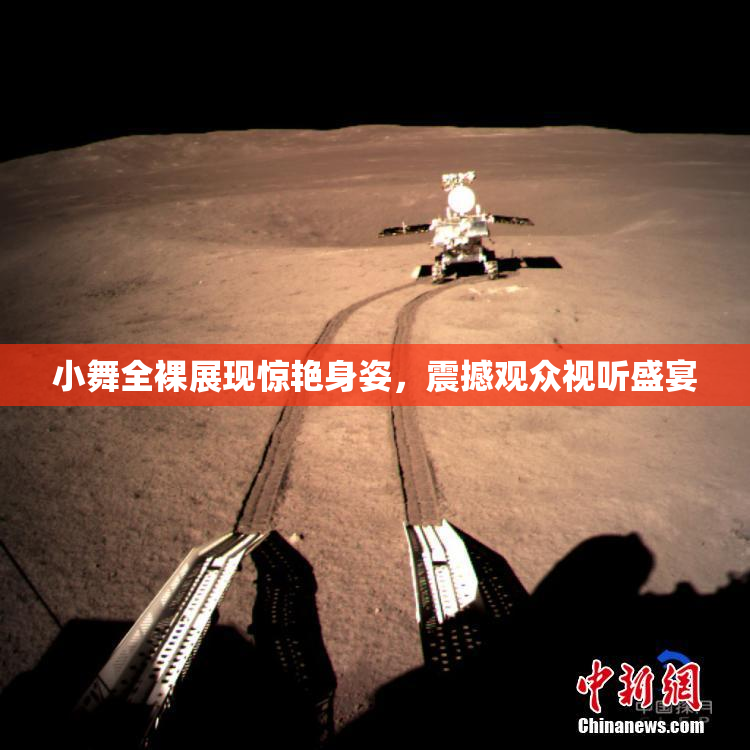 小舞全裸展现惊艳身姿，震撼观众视听盛宴