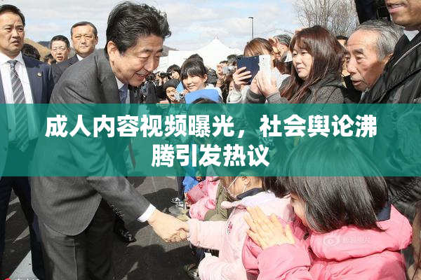 成人内容视频曝光，社会舆论沸腾引发热议