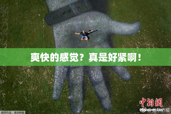 爽快的感觉？真是好紧啊！