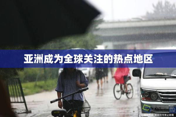 亚洲成为全球关注的热点地区