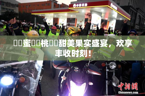 ❌‌蜜❌‌桃❌‌甜美果实盛宴，欢享丰收时刻！