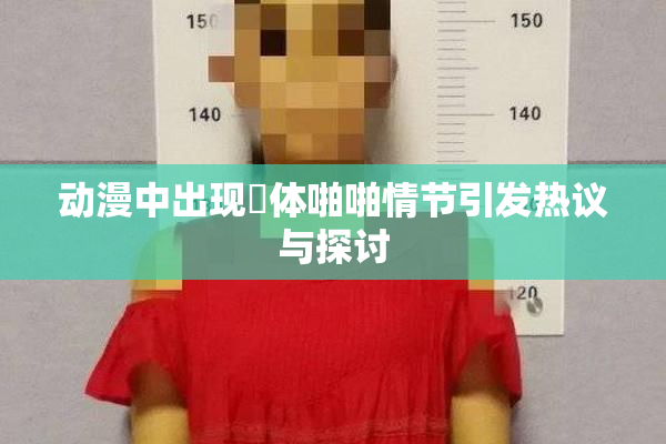 动漫中出现祼体啪啪情节引发热议与探讨