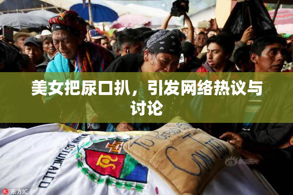 美女把尿口扒，引发网络热议与讨论