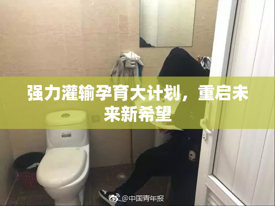 强力灌输孕育大计划，重启未来新希望