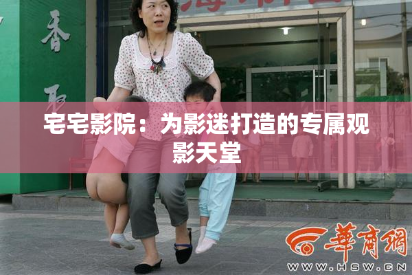 宅宅影院：为影迷打造的专属观影天堂