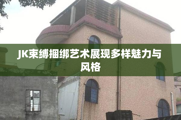 JK束缚捆绑艺术展现多样魅力与风格
