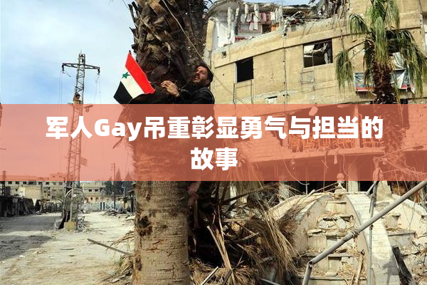 军人Gay吊重彰显勇气与担当的故事