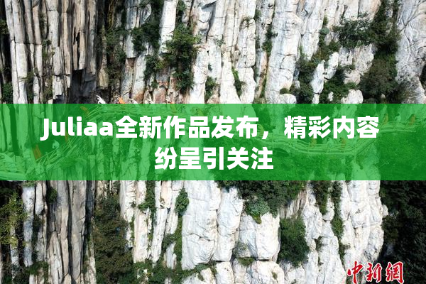 Juliaa全新作品发布，精彩内容纷呈引关注