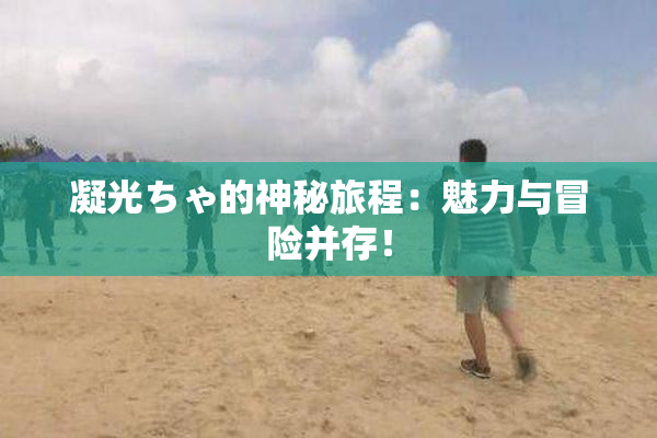 凝光ちゃ的神秘旅程：魅力与冒险并存！